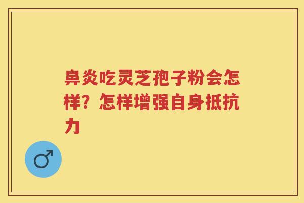 吃灵芝孢子粉会怎样？怎样增强自身抵抗力