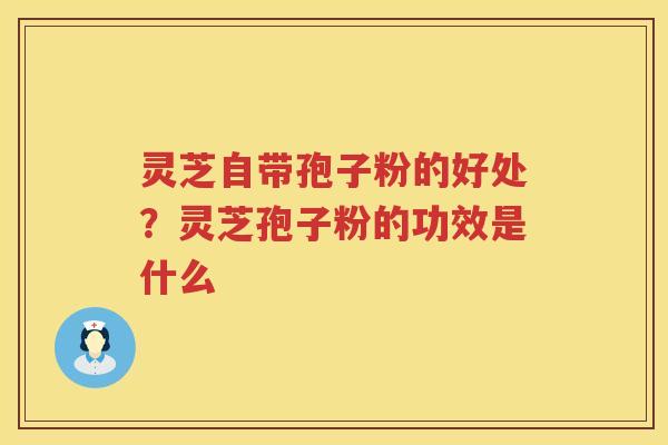灵芝自带孢子粉的好处?灵芝孢子粉的功效是什么 灵芝自带孢子粉的好处?灵芝孢子粉的功效是什么