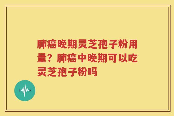 晚期灵芝孢子粉用量？中晚期可以吃灵芝孢子粉吗