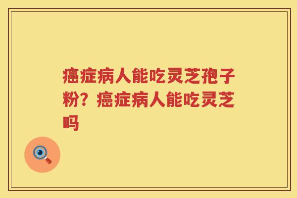 症人能吃灵芝孢子粉？症人能吃灵芝吗