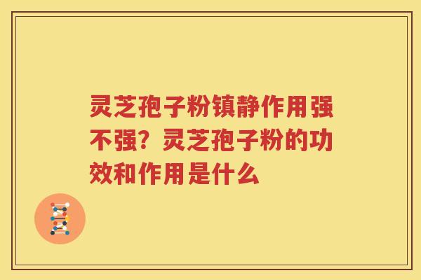 灵芝孢子粉作用强不强？灵芝孢子粉的功效和作用是什么