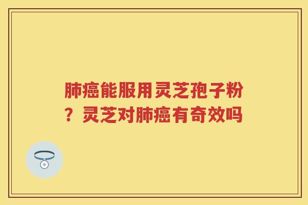 能服用灵芝孢子粉？灵芝对有奇效吗