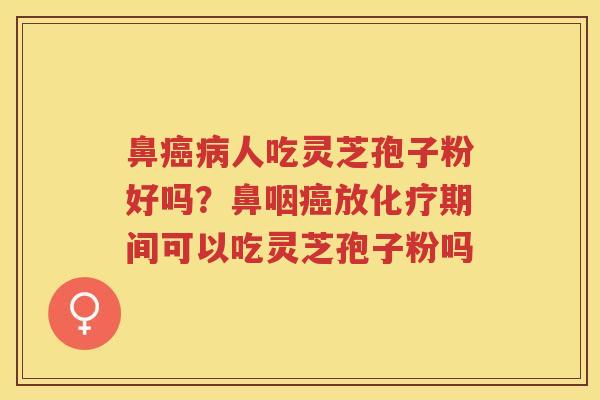鼻人吃灵芝孢子粉好吗？鼻咽放期间可以吃灵芝孢子粉吗