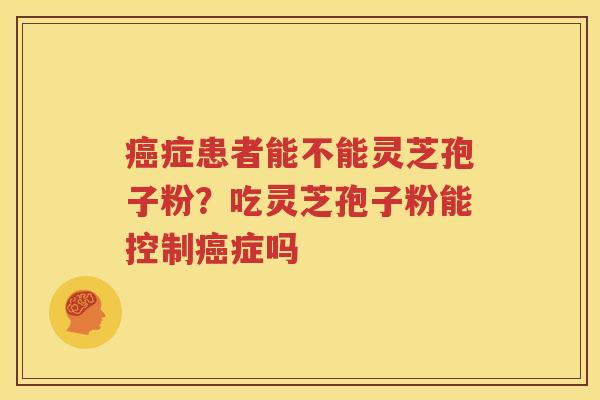 症患者能不能灵芝孢子粉？吃灵芝孢子粉能控制症吗