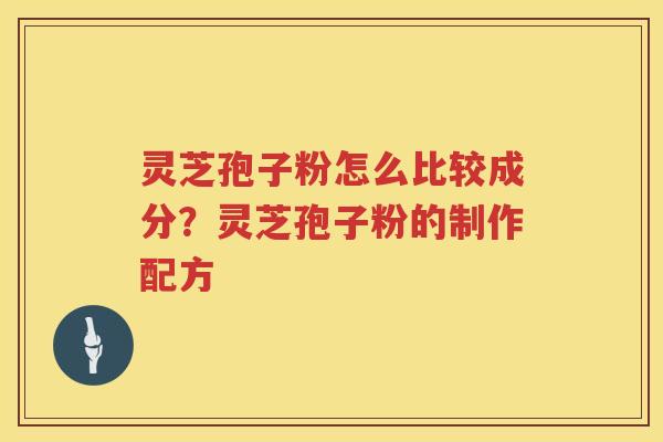 灵芝孢子粉怎么比较成分？灵芝孢子粉的制作配方