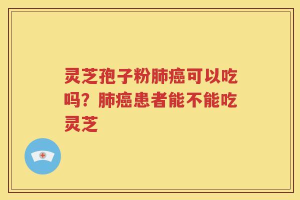 灵芝孢子粉可以吃吗？患者能不能吃灵芝