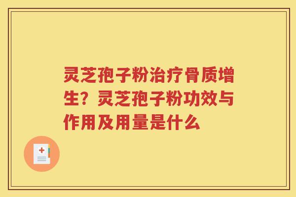 灵芝孢子粉骨质增生？灵芝孢子粉功效与作用及用量是什么