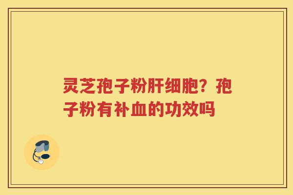 灵芝孢子粉？孢子粉有补的功效吗