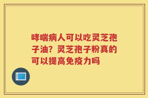 人可以吃灵芝孢子油？灵芝孢子粉真的可以提高免疫力吗