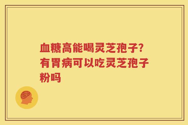 高能喝灵芝孢子？有胃可以吃灵芝孢子粉吗