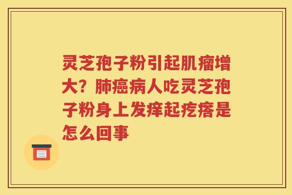 灵芝孢子粉引起增大？人吃灵芝孢子粉身上发痒起疙瘩是怎么回事