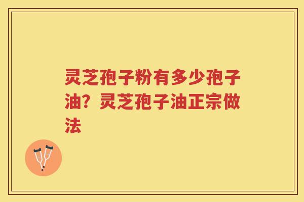 灵芝孢子粉有多少孢子油?灵芝孢子油正宗做法 灵芝孢子粉有多少孢子油?灵芝孢子油正宗做法