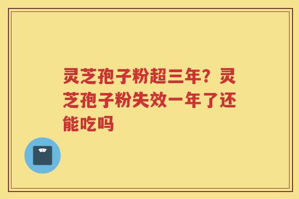灵芝孢子粉超三年?灵芝孢子粉失效一年了还能吃吗 灵芝孢子粉超三年?灵芝孢子粉失效一年了还能吃吗