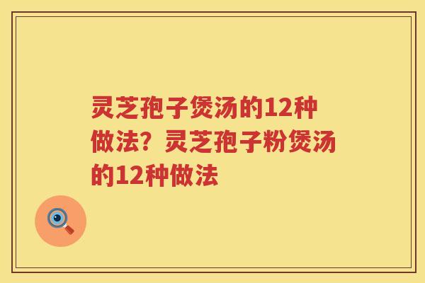 灵芝孢子煲汤的12种做法？灵芝孢子粉煲汤的12种做法