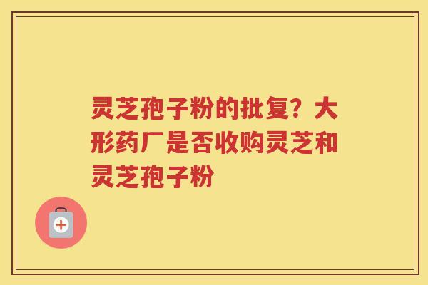 灵芝孢子粉的批复？大形药厂是否收购灵芝和灵芝孢子粉