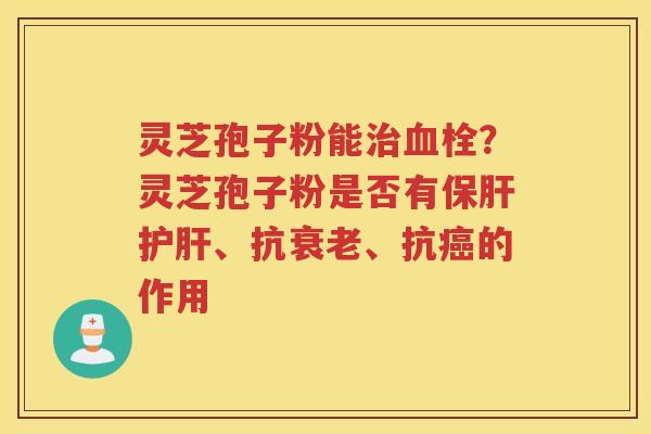 灵芝孢子粉能？灵芝孢子粉是否有、抗、抗的作用