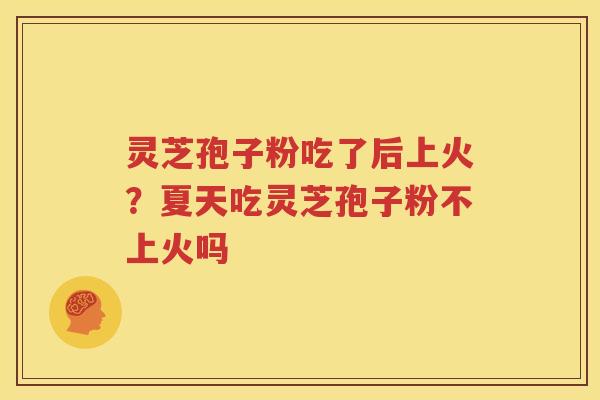 灵芝孢子粉吃了后上火?夏天吃灵芝孢子粉不上火吗 灵芝孢子粉吃了后上火?夏天吃灵芝孢子粉不上火吗