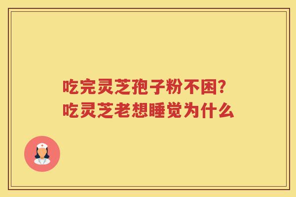 吃完灵芝孢子粉不困？吃灵芝老想睡觉为什么