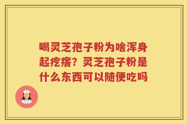 喝灵芝孢子粉为啥浑身起疙瘩？灵芝孢子粉是什么东西可以随便吃吗