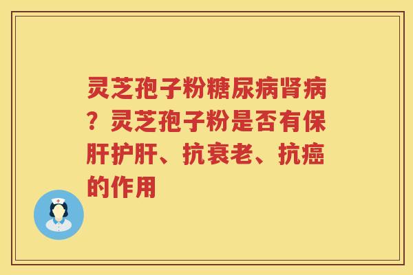 灵芝孢子粉?灵芝孢子粉是否有、抗、抗的作用 灵芝孢子粉?灵芝孢子粉是否有、抗、抗的作用