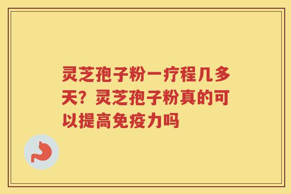 灵芝孢子粉一疗程几多天？灵芝孢子粉真的可以提高免疫力吗