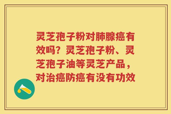 灵芝孢子粉对腺有效吗？灵芝孢子粉、灵芝孢子油等灵芝产品，对防有没有功效