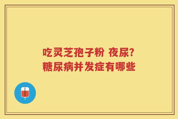 吃灵芝孢子粉 夜尿？并发症有哪些