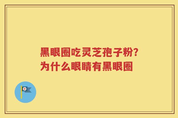 黑眼圈吃灵芝孢子粉?为什么眼睛有黑眼圈 黑眼圈吃灵芝孢子粉?为什么眼睛有黑眼圈
