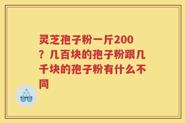 灵芝孢子粉一斤200？几百块的孢子粉跟几千块的孢子粉有什么不同