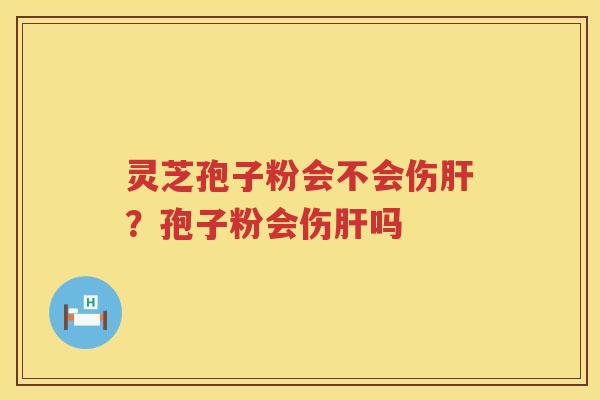 灵芝孢子粉会不会伤?孢子粉会伤吗 灵芝孢子粉会不会伤?孢子粉会伤吗
