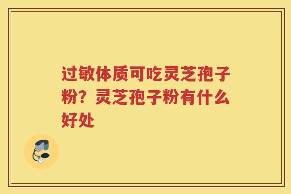 体质可吃灵芝孢子粉？灵芝孢子粉有什么好处