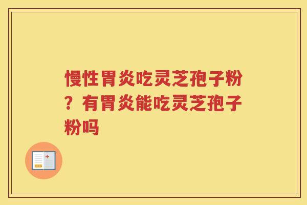 慢性吃灵芝孢子粉?有能吃灵芝孢子粉吗 慢性吃灵芝孢子粉?有能吃灵芝孢子粉吗