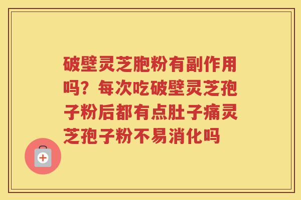 破壁灵芝胞粉有副作用吗？每次吃破壁灵芝孢子粉后都有点肚子痛灵芝孢子粉不易消化吗