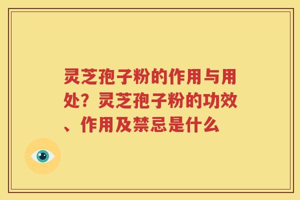 灵芝孢子粉的作用与用处?灵芝孢子粉的功效、作用及禁忌是什么 灵芝孢子粉的作用与用处?灵芝孢子粉的功效、作用及禁忌是什么
