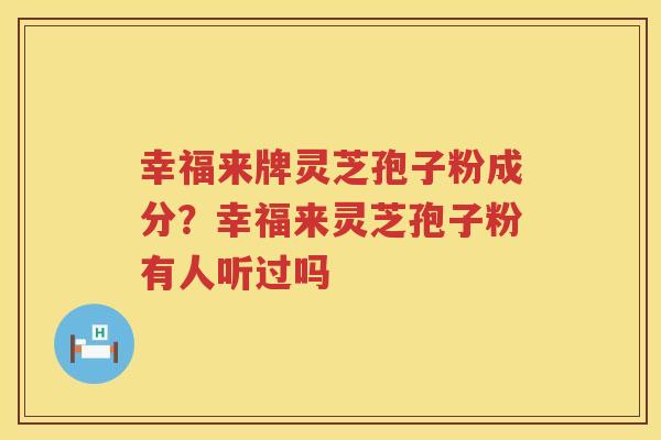 幸福来牌灵芝孢子粉成分？幸福来灵芝孢子粉有人听过吗