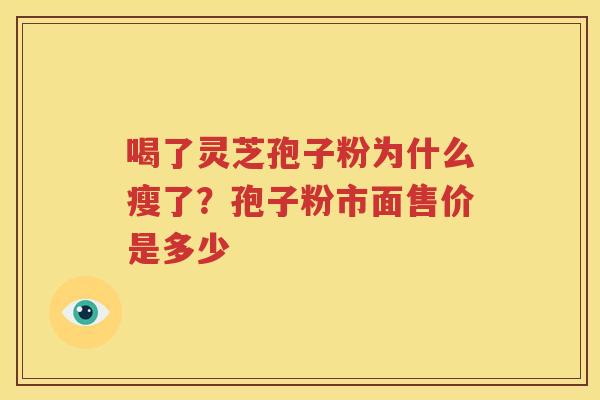 喝了灵芝孢子粉为什么瘦了？孢子粉市面售价是多少