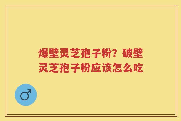 爆壁灵芝孢子粉？破壁灵芝孢子粉应该怎么吃