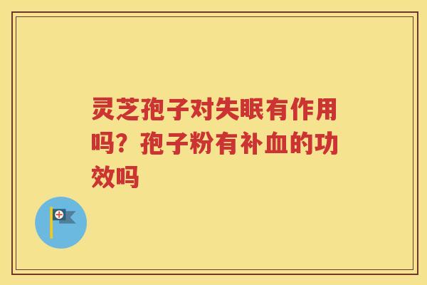 灵芝孢子对有作用吗?孢子粉有补的功效吗 灵芝孢子对有作用吗?孢子粉有补的功效吗