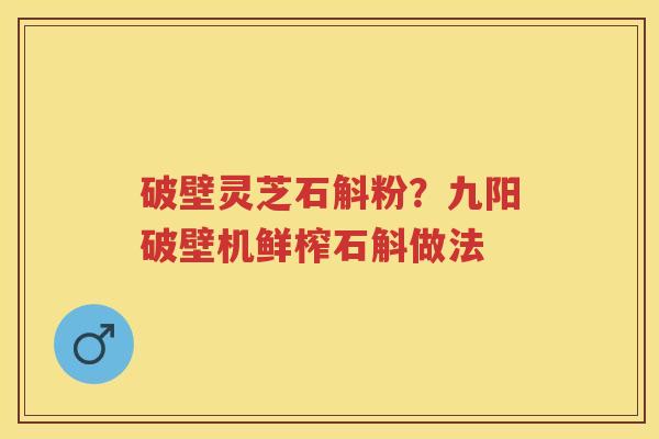破壁灵芝石斛粉？九阳破壁机鲜榨石斛做法