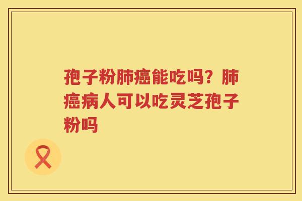 孢子粉能吃吗？人可以吃灵芝孢子粉吗