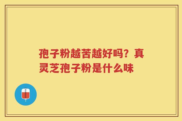 孢子粉越苦越好吗？真灵芝孢子粉是什么味