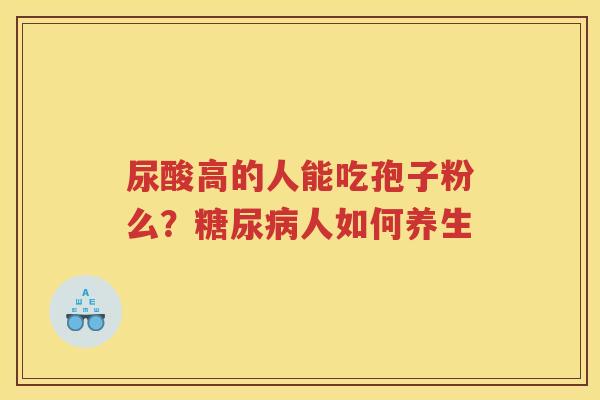 尿酸高的人能吃孢子粉么？人如何养生