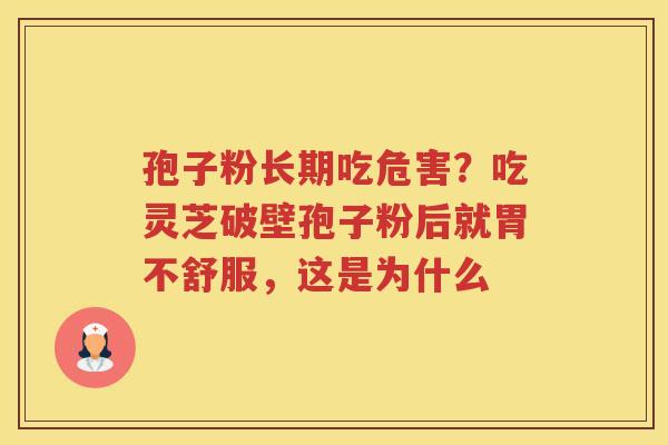 孢子粉长期吃危害？吃灵芝破壁孢子粉后就胃不舒服，这是为什么