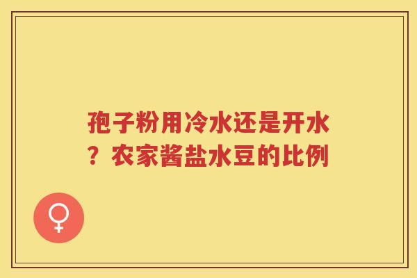 孢子粉用冷水还是开水？农家酱盐水豆的比例