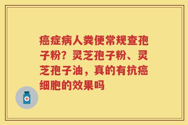 症人粪便常规查孢子粉？灵芝孢子粉、灵芝孢子油，真的有抗细胞的效果吗