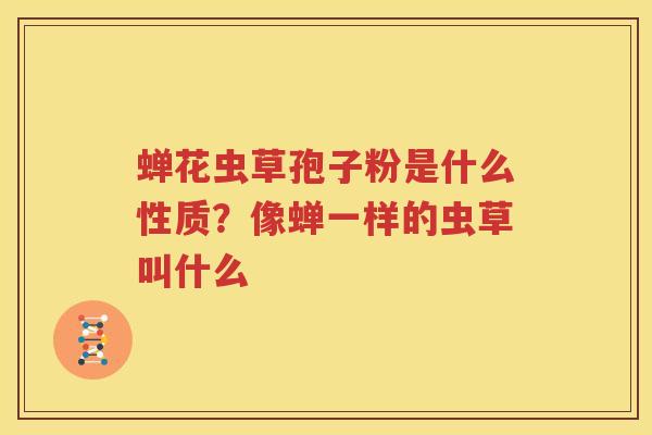 蝉花虫草孢子粉是什么性质？像蝉一样的虫草叫什么
