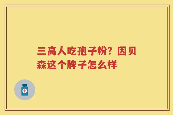 人吃孢子粉?因贝森这个牌子怎么样 人吃孢子粉?因贝森这个牌子怎么样
