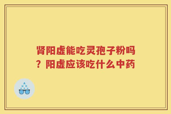 阳虚能吃灵孢子粉吗？阳虚应该吃什么