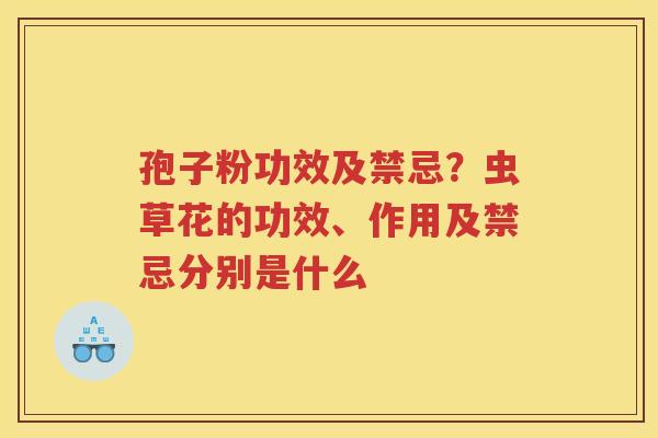 孢子粉功效及禁忌？虫草花的功效、作用及禁忌分别是什么