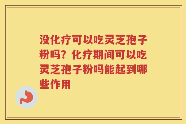 没可以吃灵芝孢子粉吗？期间可以吃灵芝孢子粉吗能起到哪些作用